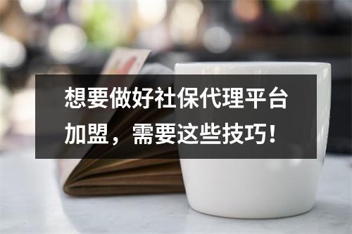 想要做好<a href=http://clea-code.com/browse.php?u=Oi8vd3d3LnJhamFiZXJpdGEuY29tL3NoZWJhb2RhaWxpLw%3D%3D&b=29 target=_blank class=infotextkey>社保代理</a>平台加盟，需要这些技巧！