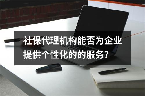 社保代理机构能否为企业提供个性化的的服务？