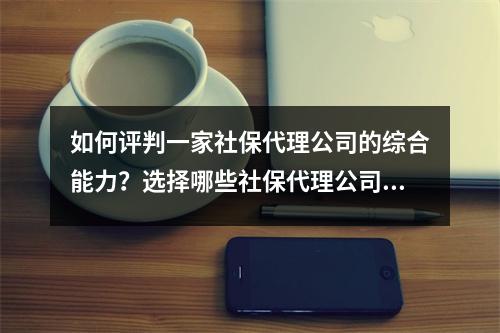 如何评判一家社保代理公司的综合能力？选择哪些社保代理公司更有竞争力？