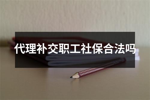 代理补交职工社保合法吗