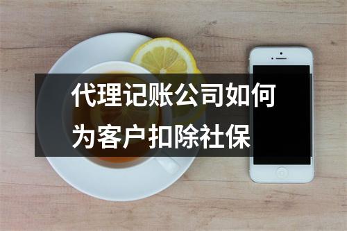 代理记账公司如何为客户扣除社保