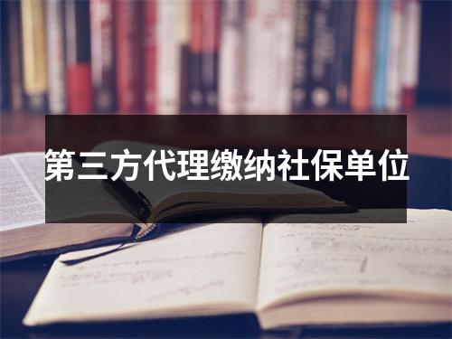 第三方代理缴纳社保单位