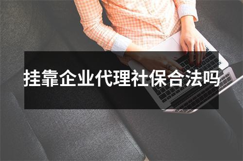 挂靠企业代理社保合法吗