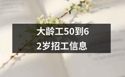 大龄工50到62岁招工信息