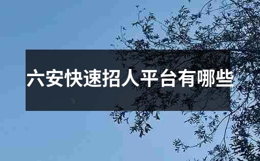 六安快速招人平台有哪些