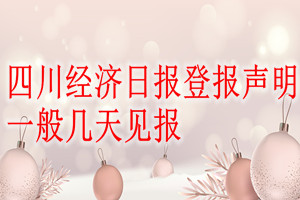 四川经济日报登报声明一般几天见报？