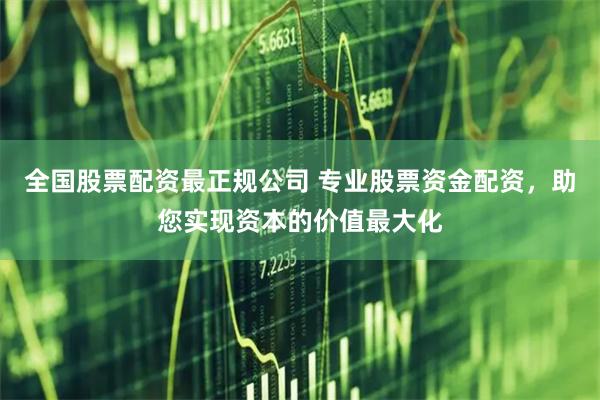 全国股票配资最正规公司 专业股票资金配资，助您实现资本的价值最大化