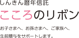 しんきん暦年信託 こころのリボン お子さまへ、お孫さまへ、ご家族へ、 生前贈与をサポートします。