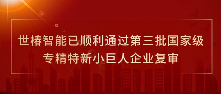 世椿智能已顺利通过第三批国家级专精特新小巨人企业复审