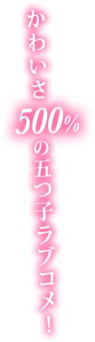 かわいさ500%の五つ子ラブコメ！