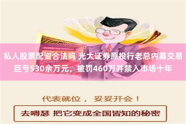 私人股票配资合法吗 光大证券原投行老总内幕交易巨亏530余万元，被罚460万并禁入市场十年