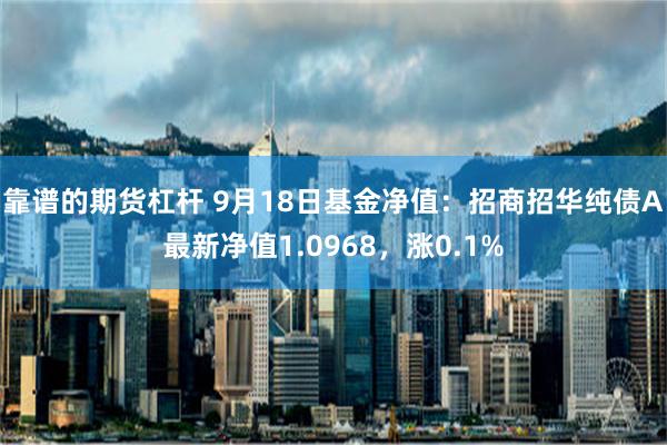 靠谱的期货杠杆 9月18日基金净值：招商招华纯债A最新净值1.0968，涨0.1%