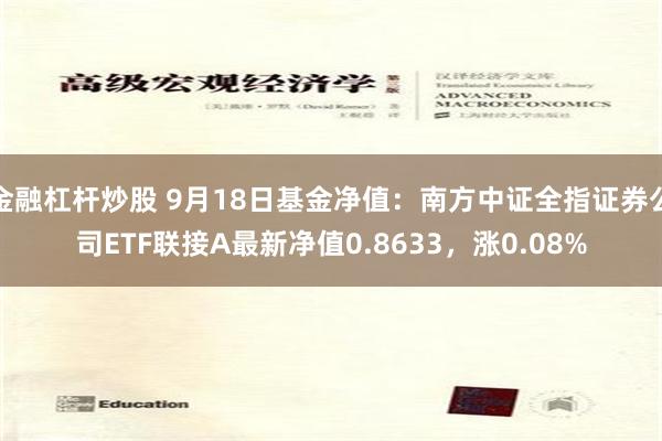 金融杠杆炒股 9月18日基金净值：南方中证全指证券公司ETF联接A最新净值0.8633，涨0.08%