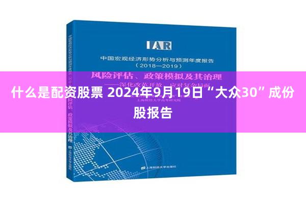 什么是配资股票 2024年9月19日“大众30”成份股报告