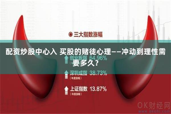 配资炒股中心入 买股的赌徒心理——冲动到理性需要多久？