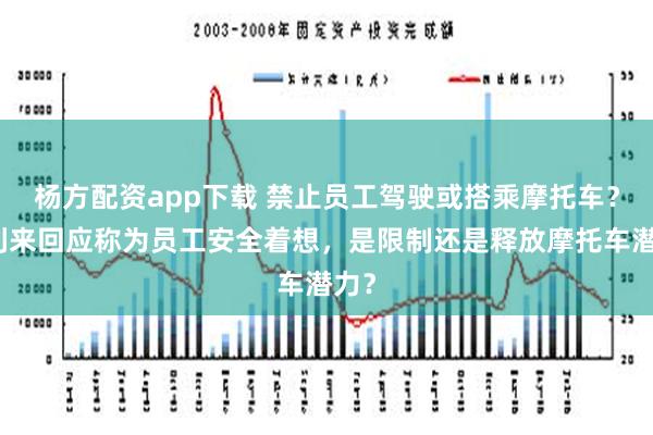 杨方配资app下载 禁止员工驾驶或搭乘摩托车？好利来回应称为员工安全着想，是限制还是释放摩托车潜力？