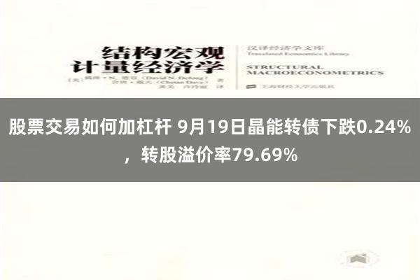 股票交易如何加杠杆 9月19日晶能转债下跌0.24%，转股溢价率79.69%