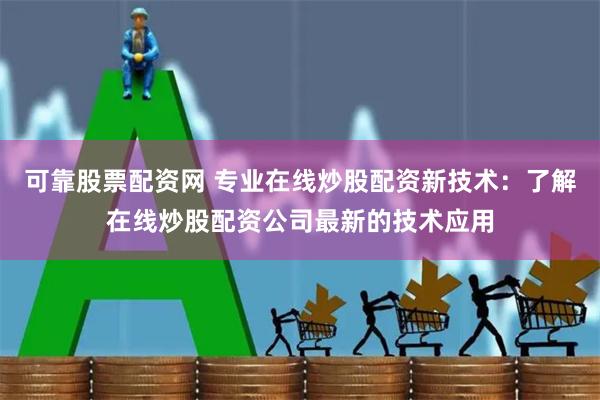 可靠股票配资网 专业在线炒股配资新技术：了解在线炒股配资公司最新的技术应用