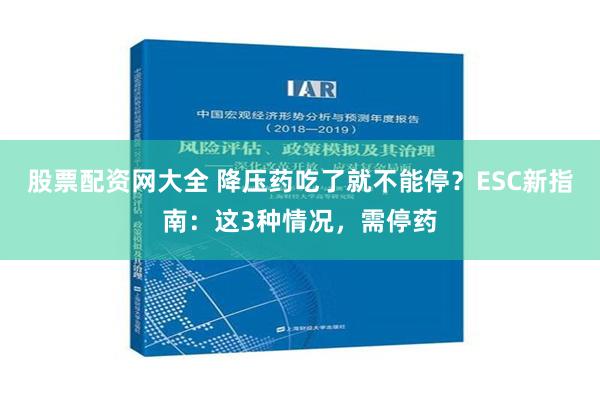 股票配资网大全 降压药吃了就不能停？ESC新指南：这3种情况，需停药