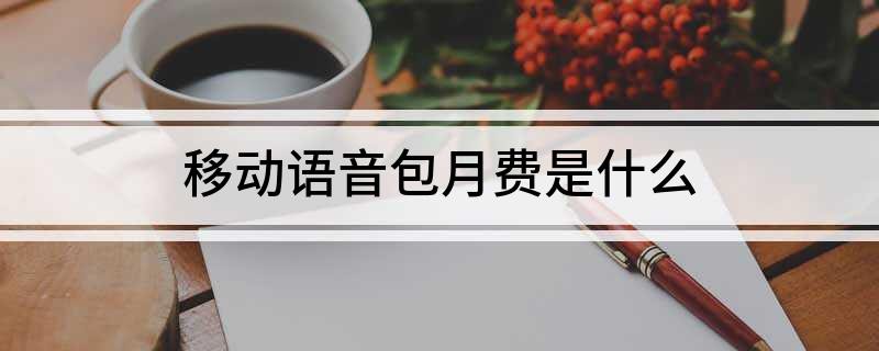 中国移动语音安心包的内容是什么？如何退订移动语音包月费？