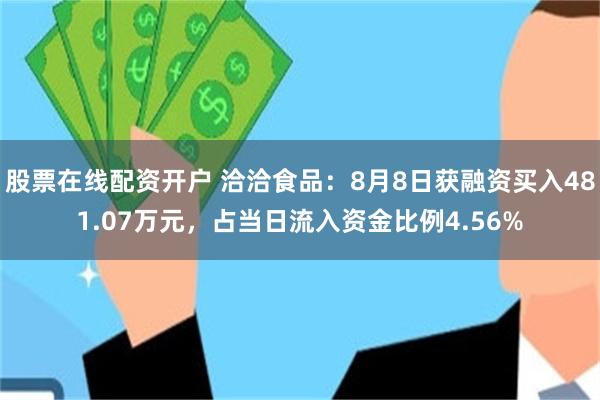 股票在线配资开户 洽洽食品：8月8日获融资买入481.07万元，占当日流入资金比例4.56%