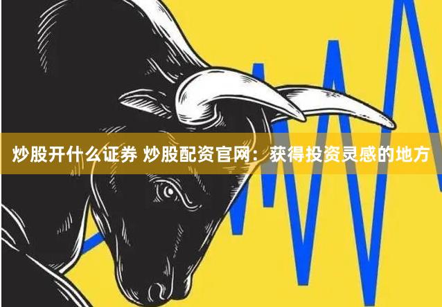 炒股开什么证券 炒股配资官网：获得投资灵感的地方