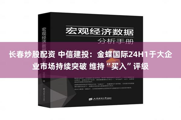 长春炒股配资 中信建投：金蝶国际24H1于大企业市场持续突破 维持“买入”评级