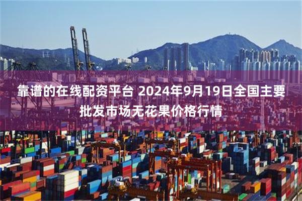 靠谱的在线配资平台 2024年9月19日全国主要批发市场无花果价格行情