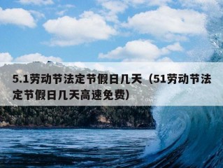 5.1劳动节法定节假日几天（51劳动节法定节假日几天高速免费）