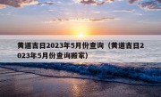 黄道吉日2023年5月份查询（黄道吉日2023年5月份查询搬家）