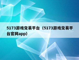 5173游戏交易平台（5173游戏交易平台官网app）