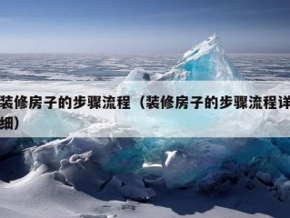 装修房子的步骤流程（装修房子的步骤流程详细）