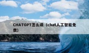 CHATGPT怎么读（chat人工智能免费）