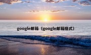 google邮箱（google邮箱格式）