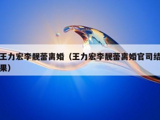 王力宏李靓蕾离婚（王力宏李靓蕾离婚官司结果）