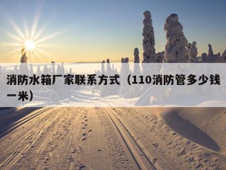 消防水箱厂家联系方式（110消防管多少钱一米）