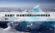 农业银行（农业银行利率2024年利率是多少）