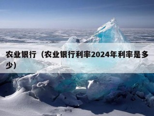 农业银行（农业银行利率2024年利率是多少）