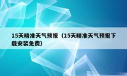 15天精准天气预报（15天精准天气预报下载安装免费）