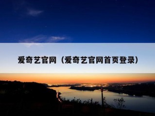 爱奇艺官网（爱奇艺官网首页登录）