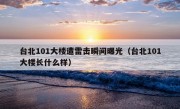 台北101大楼遭雷击瞬间曝光（台北101大楼长什么样）