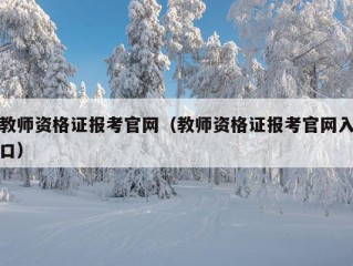 教师资格证报考官网（教师资格证报考官网入口）