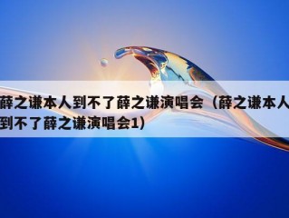 薛之谦本人到不了薛之谦演唱会（薛之谦本人到不了薛之谦演唱会1）