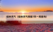 桂林天气（桂林天气预报7天一周查询）