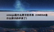 omega是什么牌子的手表（OMEGA是什么牌子的手表了）