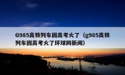 G985高铁列车因高考火了（g985高铁列车因高考火了环球网新闻）