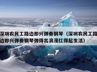 深圳农民工路边即兴弹奏钢琴（深圳农民工路边即兴弹奏钢琴弹得出浪漫扛得起生活）