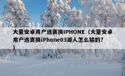 大量安卓用户逃离换IPHONE（大量安卓用户逃离换iPhone03湖人怎么输的?）