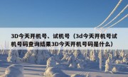 3D今天开机号、试机号（3d今天开机号试机号码查询结果3D今天开机号码是什么）