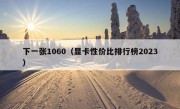 下一张1060（显卡性价比排行榜2023）